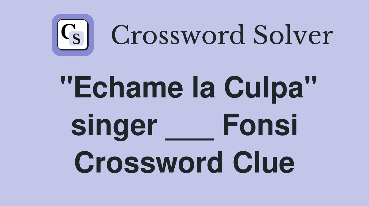 "Echame la Culpa" singer ___ Fonsi Crossword Clue