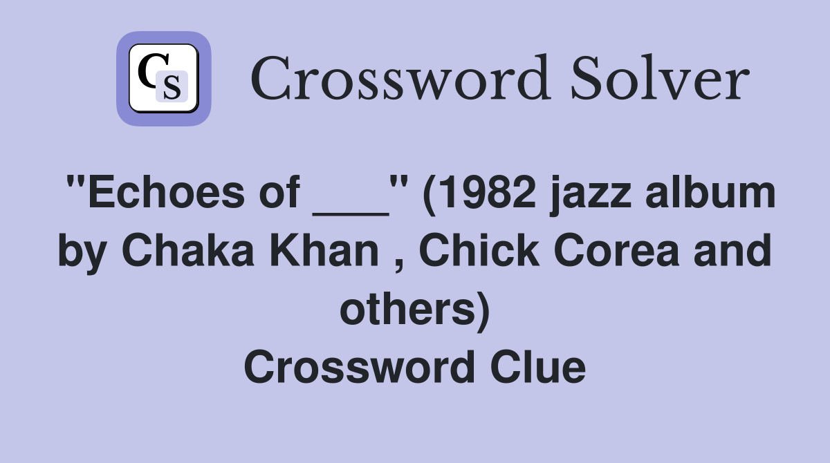 "Echoes of ___" (1982 jazz album by Chaka Khan , Chick Corea and others) Crossword Clue
