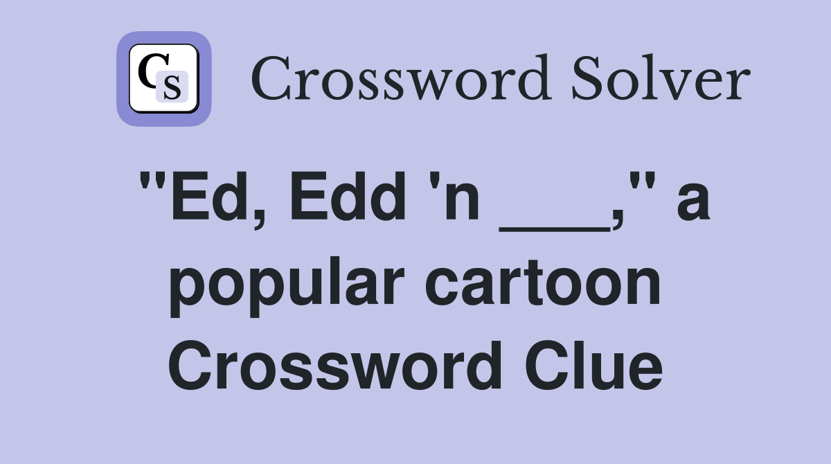 "Ed, Edd 'n ___," a popular cartoon Crossword Clue