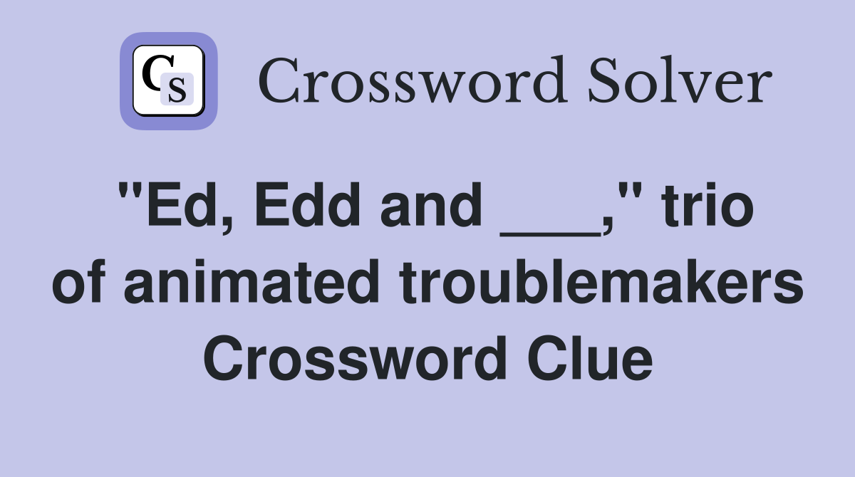 "Ed, Edd and ___," trio of animated troublemakers Crossword Clue