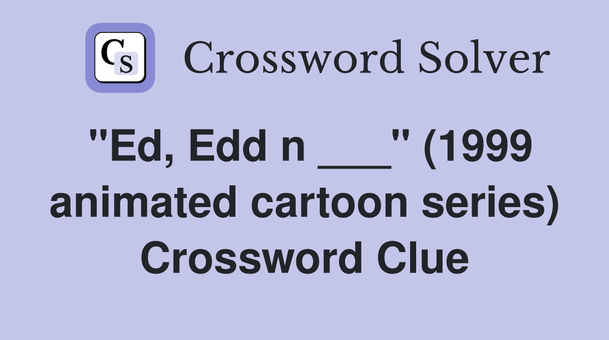 "Ed, Edd n ___" (1999 animated cartoon series) Crossword Clue