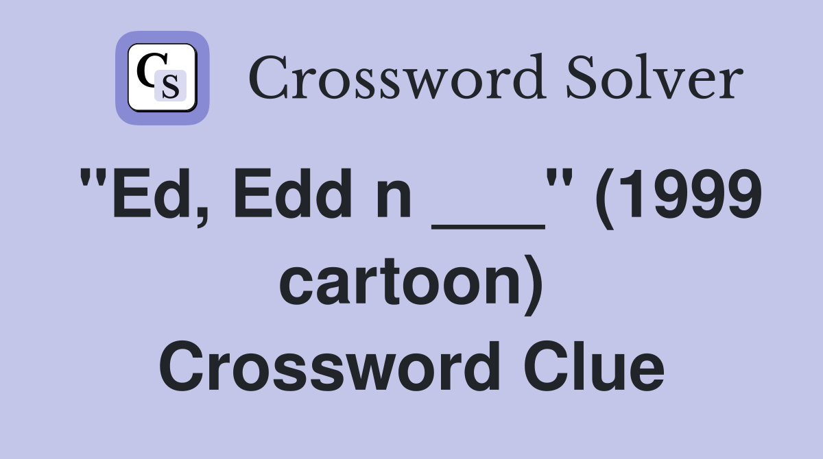 "Ed, Edd n ___" (1999 cartoon) Crossword Clue