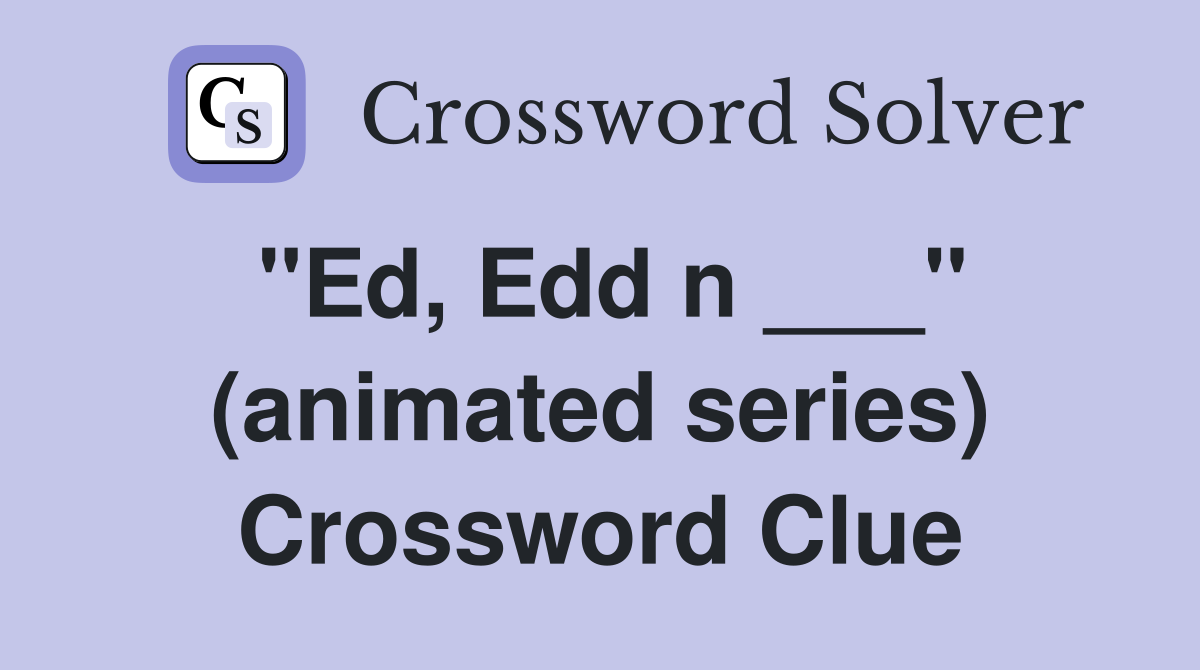 "Ed, Edd n ___" (animated series) Crossword Clue