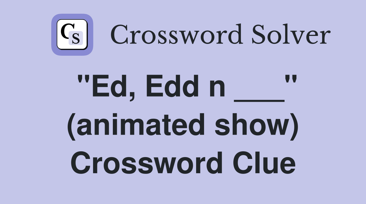 "Ed, Edd n ___" (animated show) Crossword Clue