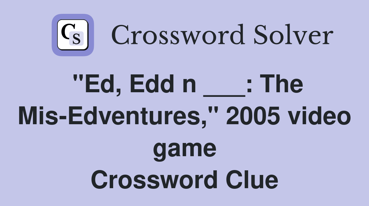 "Ed, Edd n ___: The Mis-Edventures," 2005 video game Crossword Clue