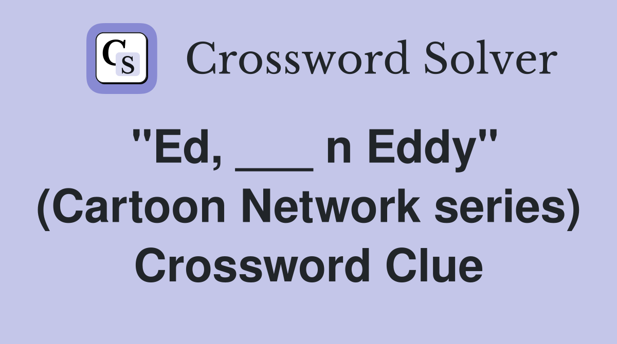 "Ed, ___ n Eddy" (Cartoon Network series) Crossword Clue