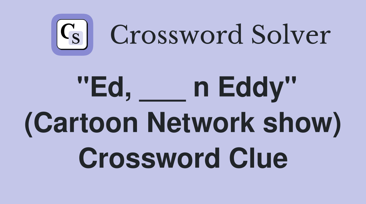 "Ed, ___ n Eddy" (Cartoon Network show) Crossword Clue