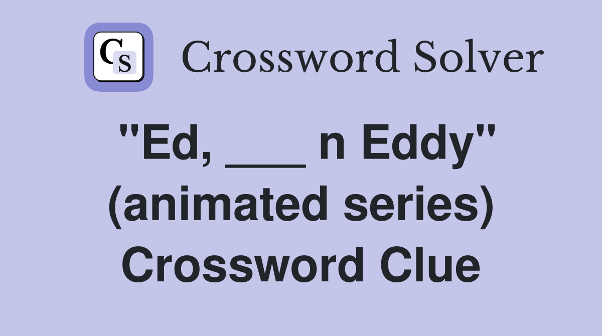 "Ed, ___ n Eddy" (animated series) Crossword Clue
