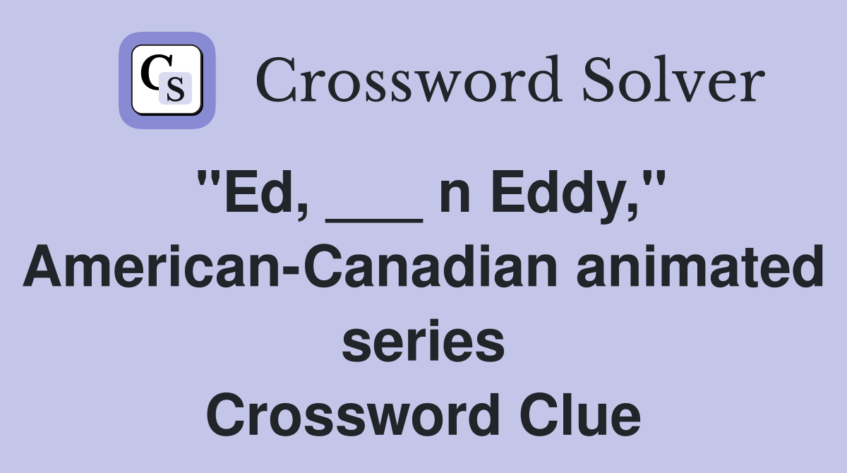 "Ed, ___ n Eddy," American-Canadian animated series Crossword Clue