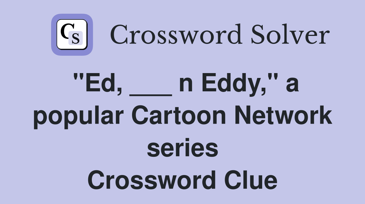 "Ed, ___ n Eddy," a popular Cartoon Network series Crossword Clue