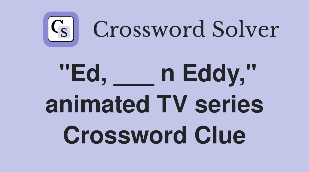 "Ed, ___ n Eddy," animated TV series Crossword Clue