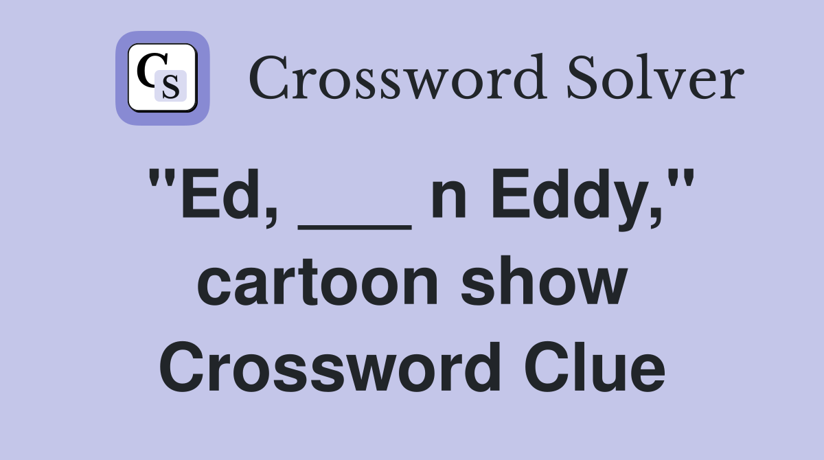 "Ed, ___ n Eddy," cartoon show Crossword Clue