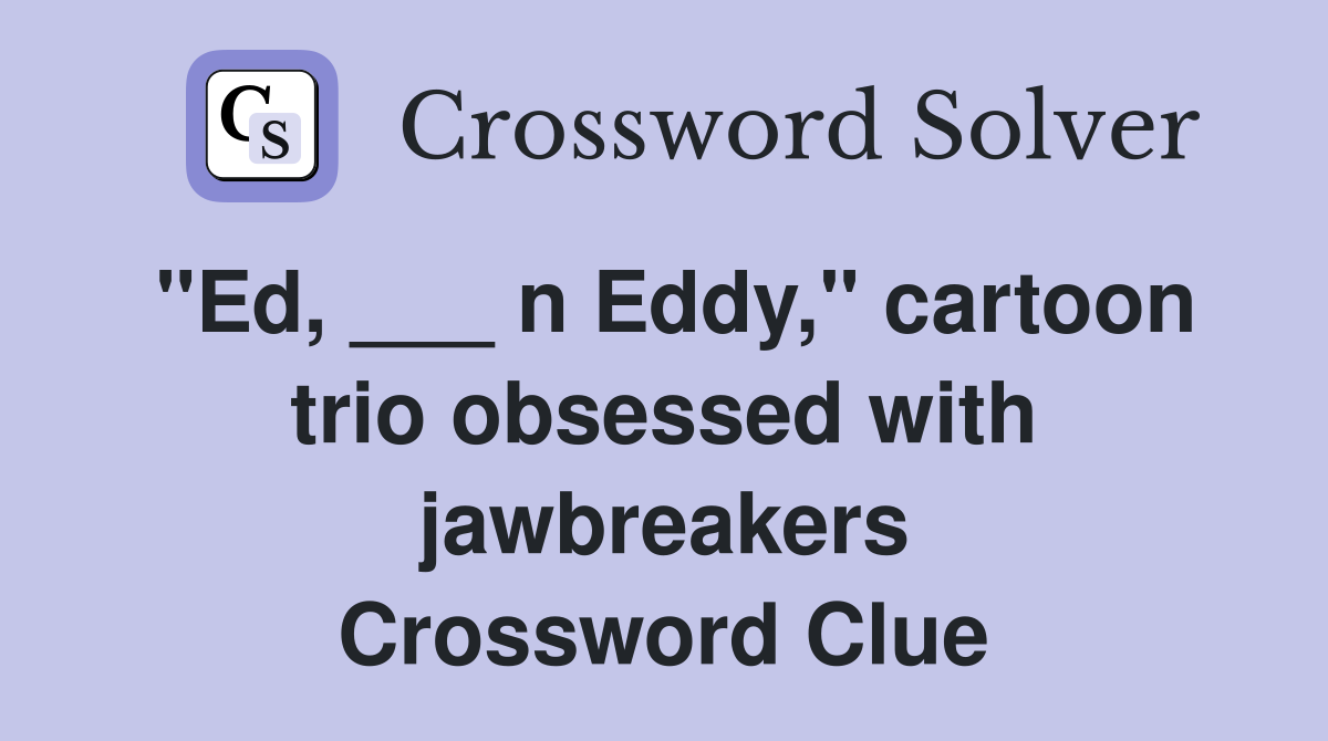"Ed, ___ n Eddy," cartoon trio obsessed with jawbreakers Crossword Clue
