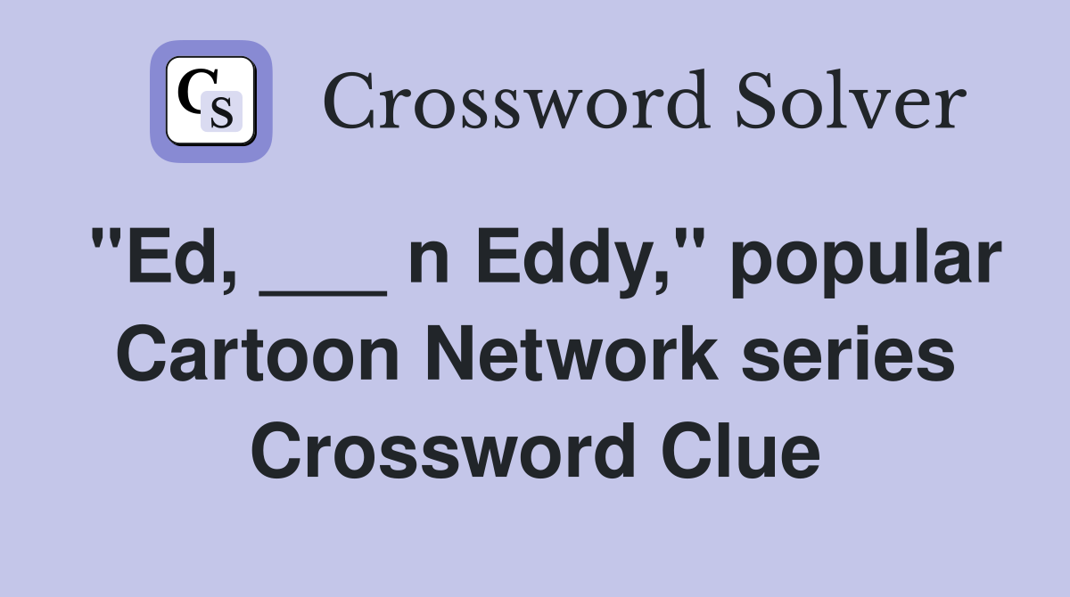 "Ed, ___ n Eddy," popular Cartoon Network series Crossword Clue