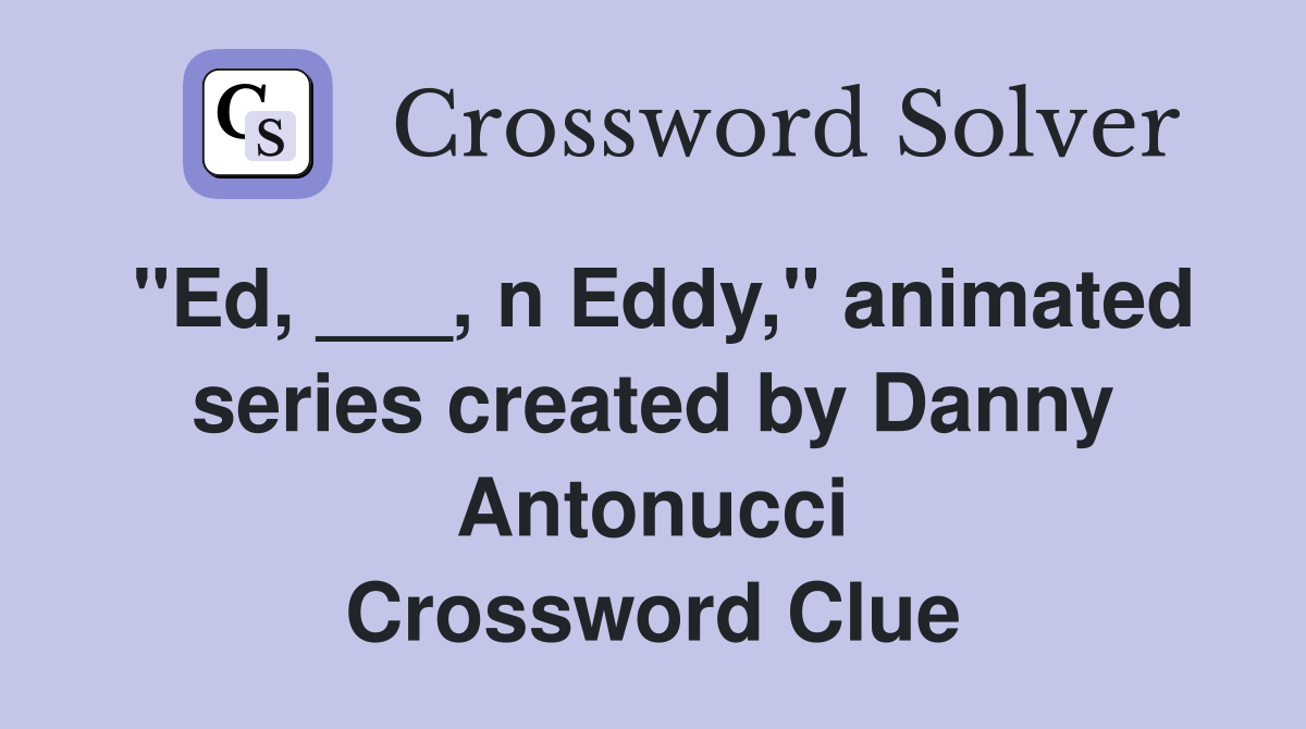 "Ed, ___, n Eddy," animated series created by Danny Antonucci Crossword Clue
