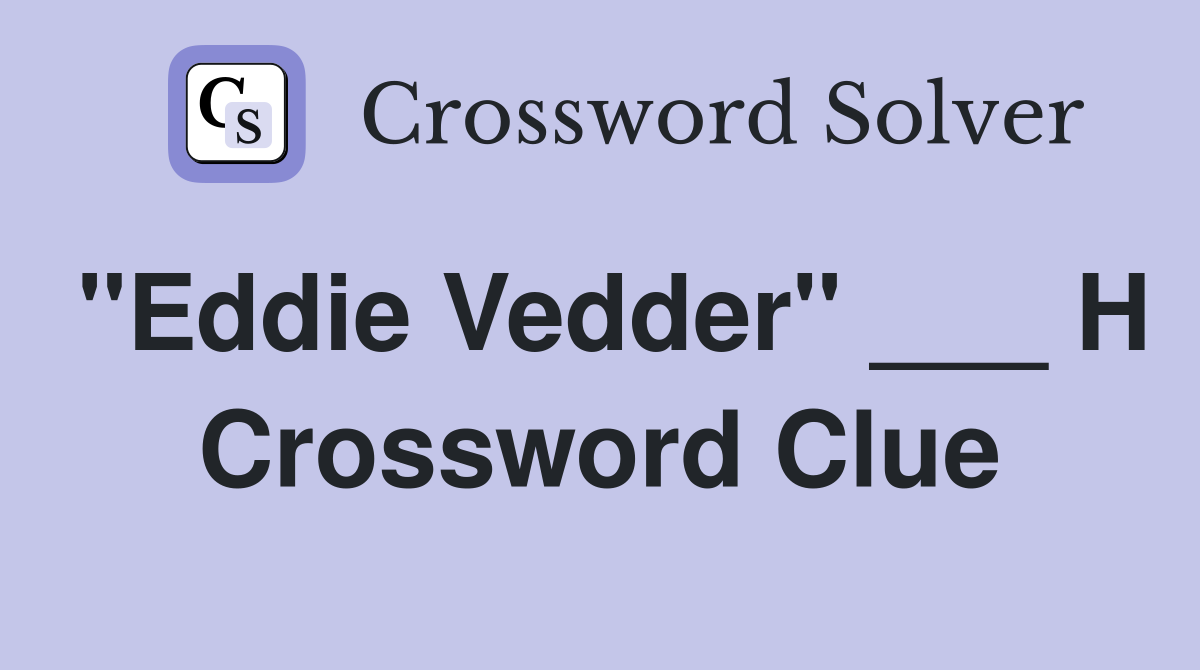 "Eddie Vedder" ___ H Crossword Clue