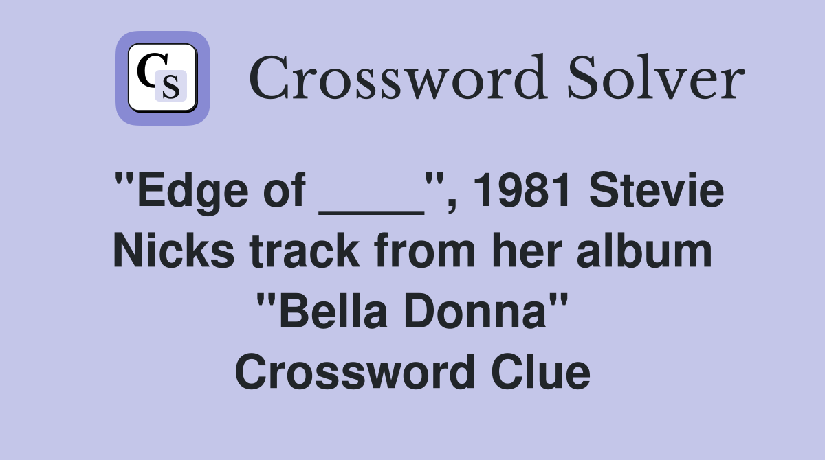 "Edge of ____", 1981 Stevie Nicks track from her album "Bella Donna" Crossword Clue