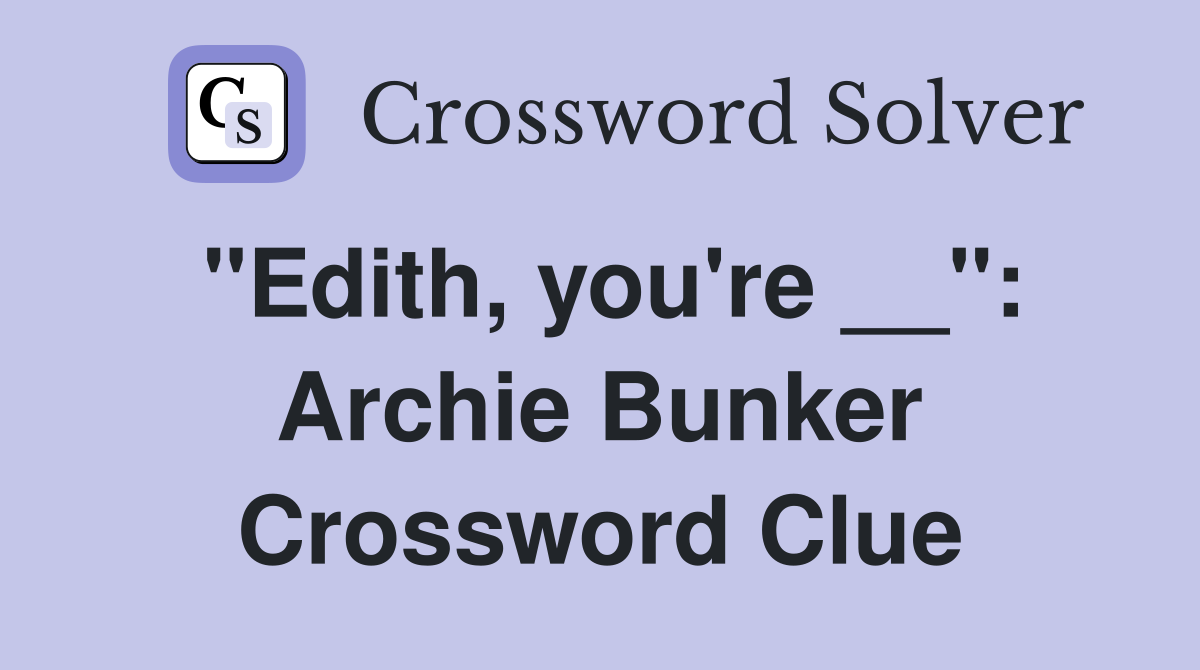 "Edith, you're __": Archie Bunker Crossword Clue