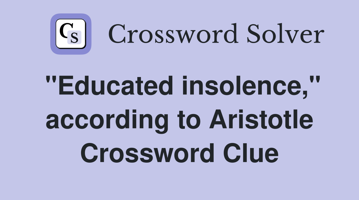 "Educated insolence," according to Aristotle Crossword Clue
