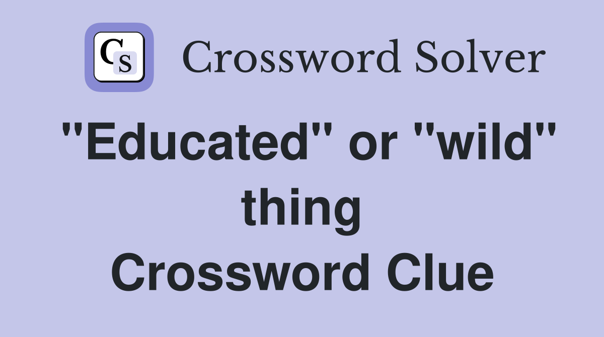 "Educated" or "wild" thing Crossword Clue