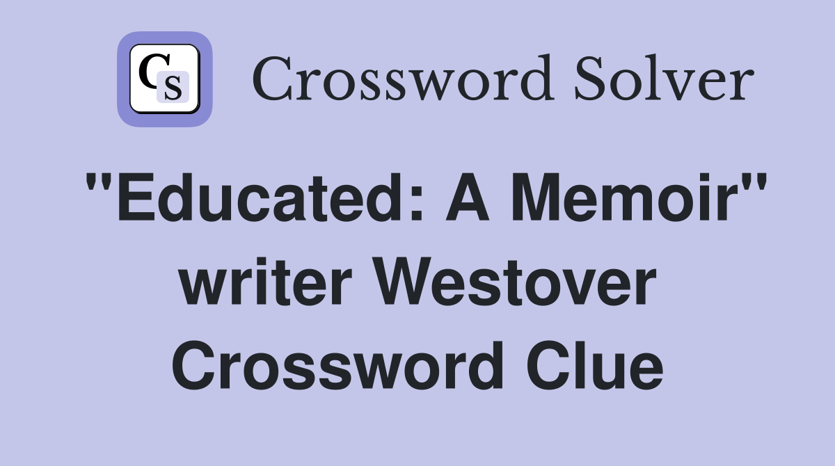 "Educated: A Memoir" writer Westover Crossword Clue