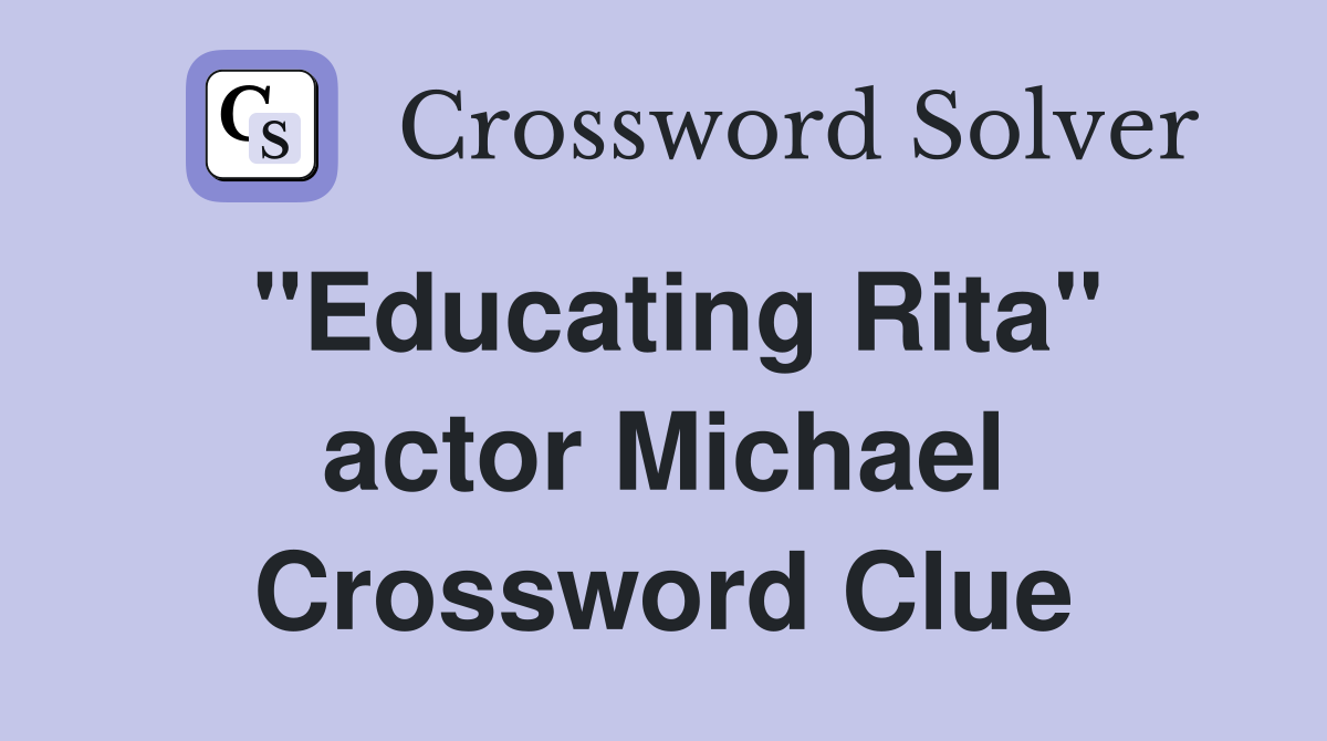 "Educating Rita" actor Michael Crossword Clue