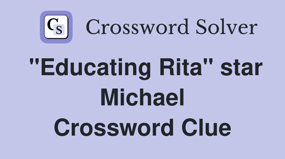 "Educating Rita" star Michael Crossword Clue