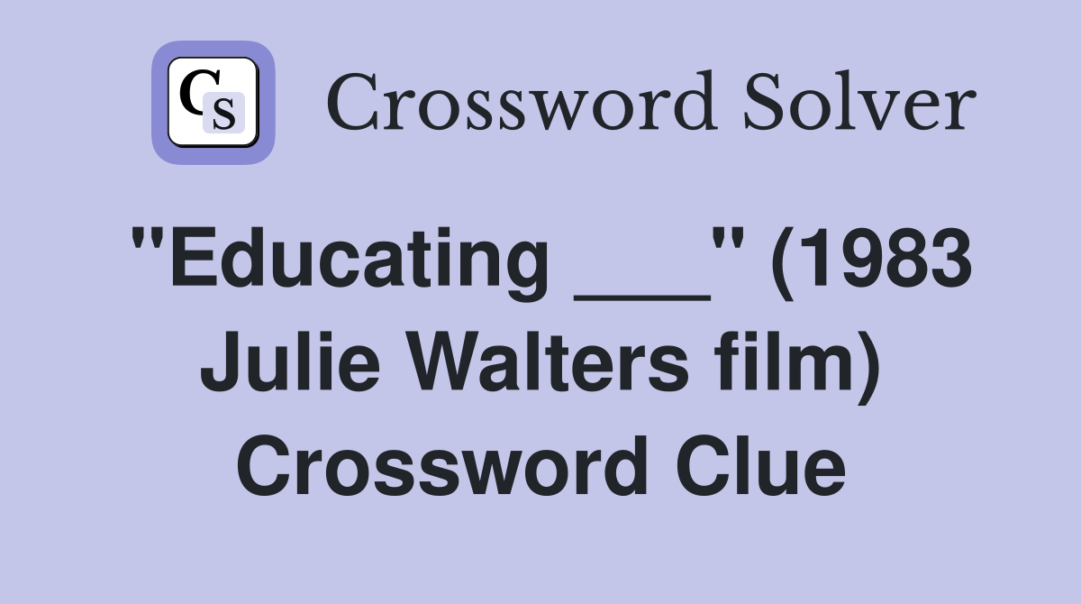 "Educating ___" (1983 Julie Walters film) Crossword Clue