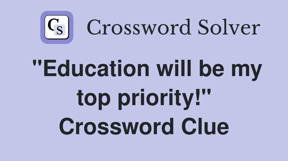 "Education will be my top priority!" Crossword Clue