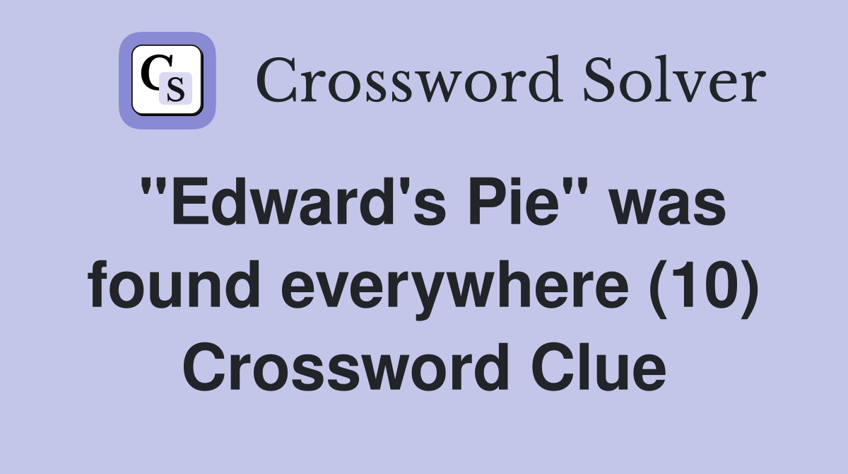 "Edward's Pie" was found everywhere (10) Crossword Clue