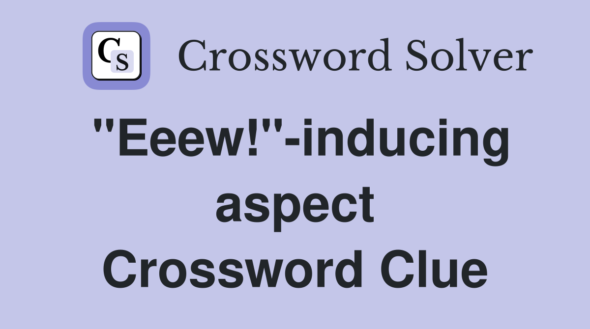 "Eeew!"-inducing aspect Crossword Clue