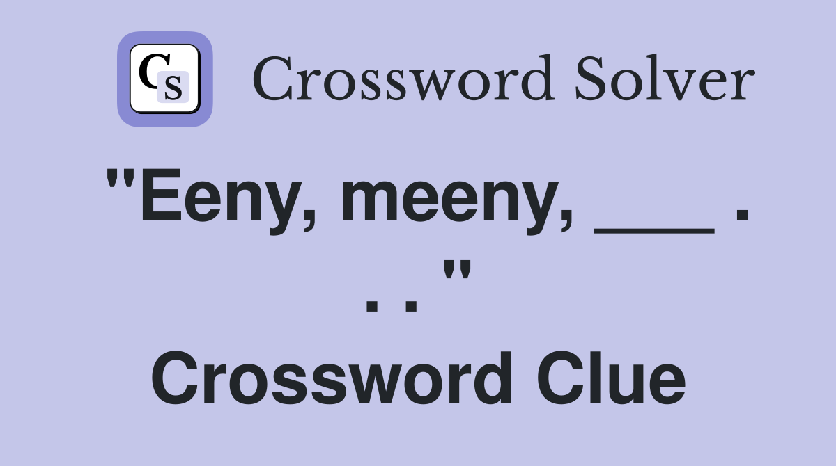 "Eeny, meeny, ___ . . . " Crossword Clue