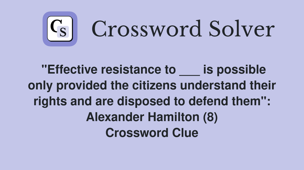 "Effective resistance to ___ is possible only provided the citizens understand their rights and are disposed to defend them": Alexander Hamilton (8) Crossword Clue
