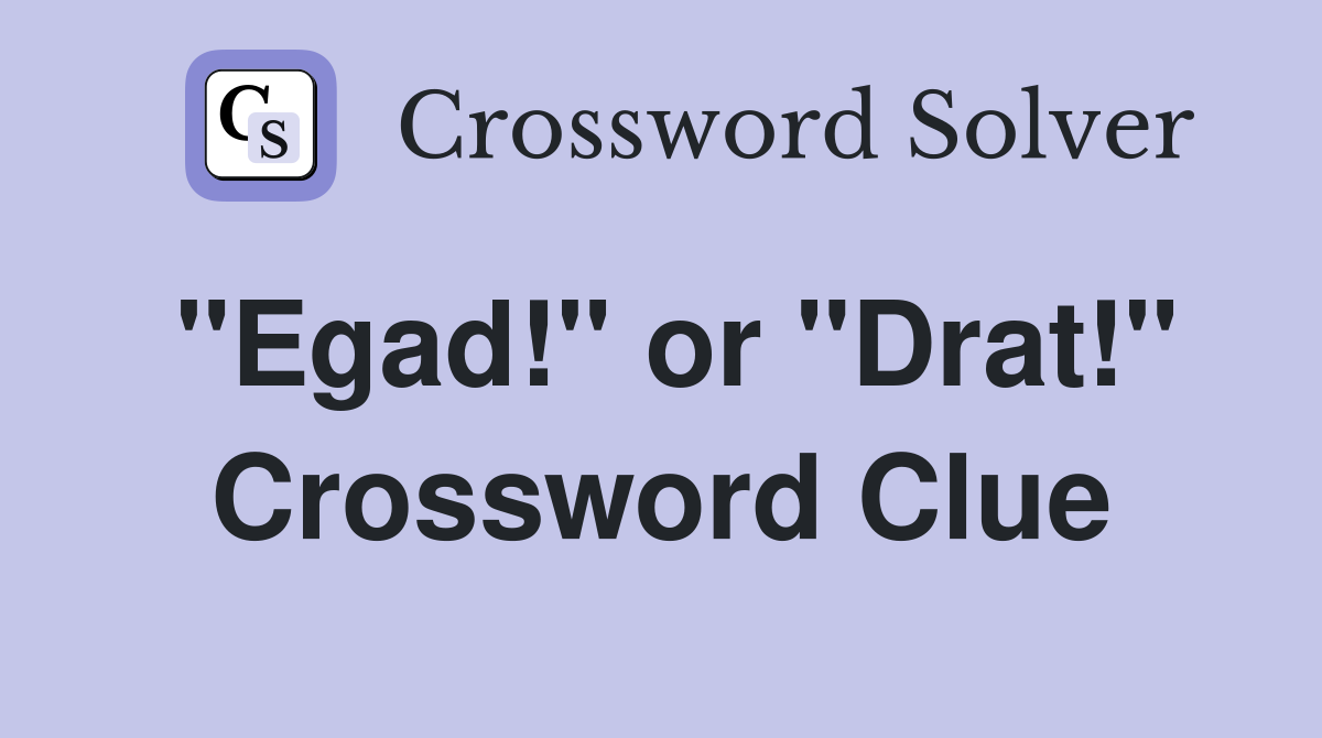 "Egad!" or "Drat!" Crossword Clue