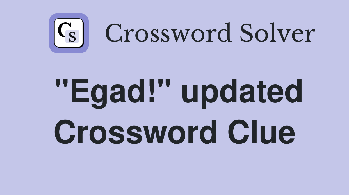 "Egad!" updated Crossword Clue