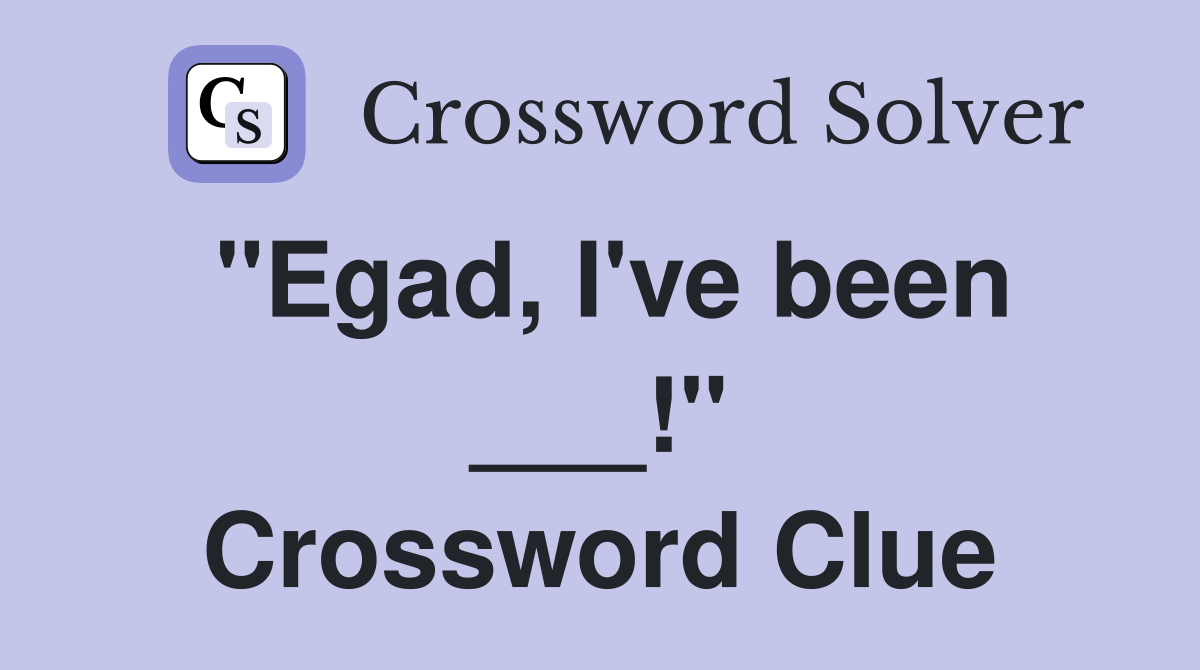 "Egad, I've been ___!" Crossword Clue