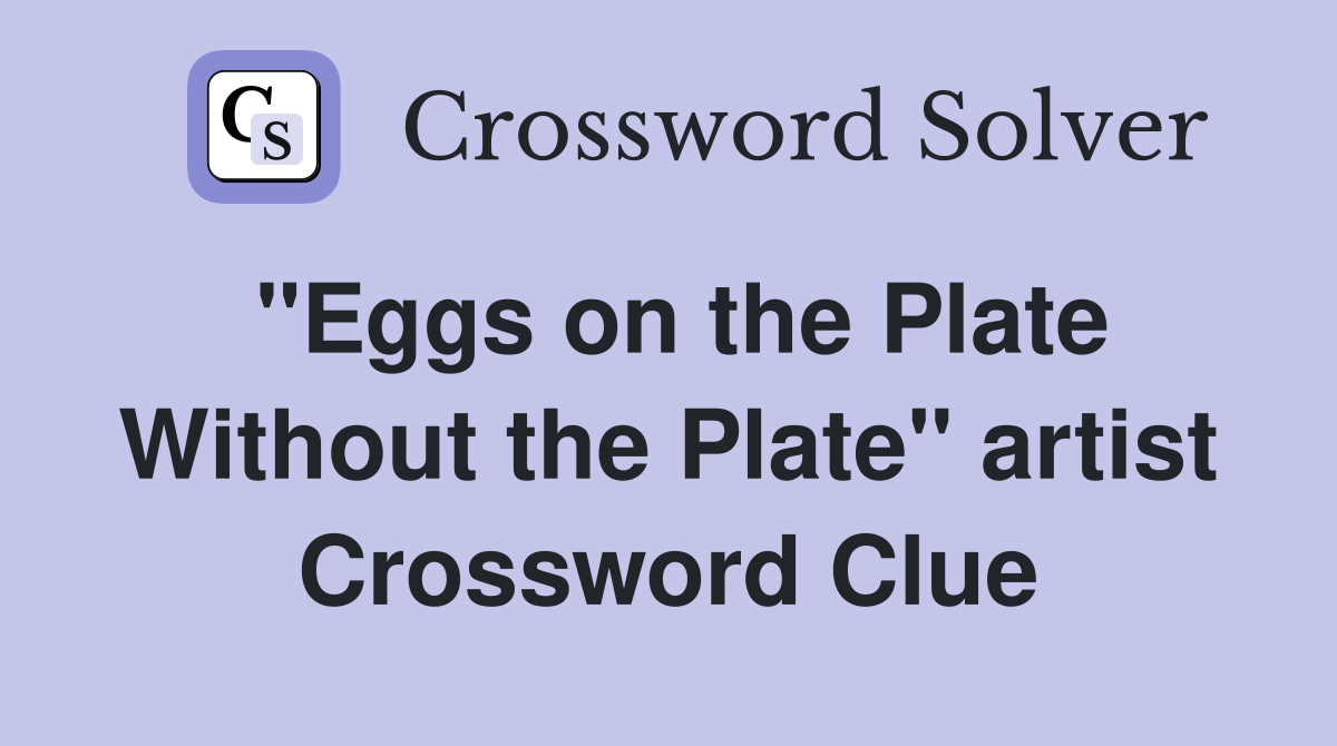 "Eggs on the Plate Without the Plate" artist Crossword Clue