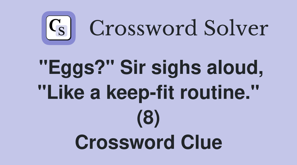 "Eggs?" Sir sighs aloud, "Like a keep-fit routine." (8) Crossword Clue