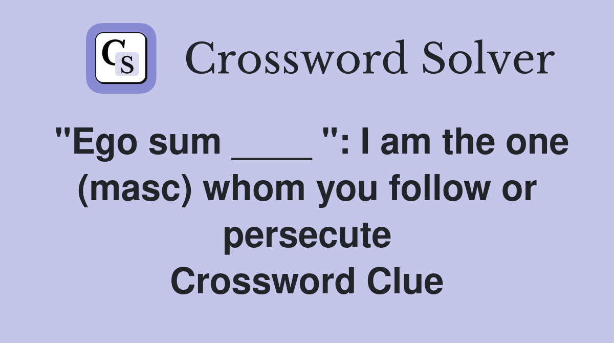 "Ego sum ____ ": I am the one (masc) whom you follow or persecute Crossword Clue