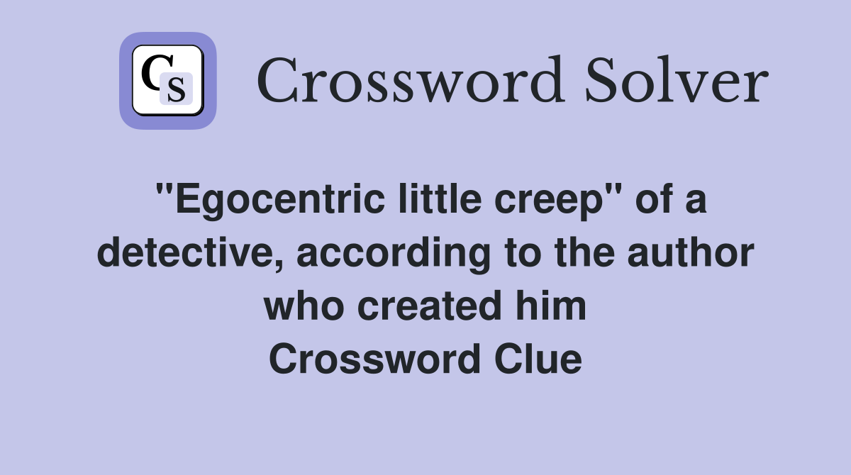 "Egocentric little creep" of a detective, according to the author who created him Crossword Clue