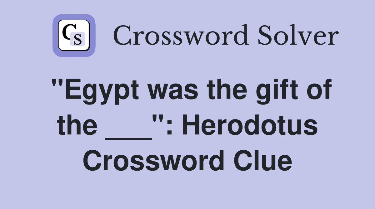 "Egypt was the gift of the ___": Herodotus Crossword Clue