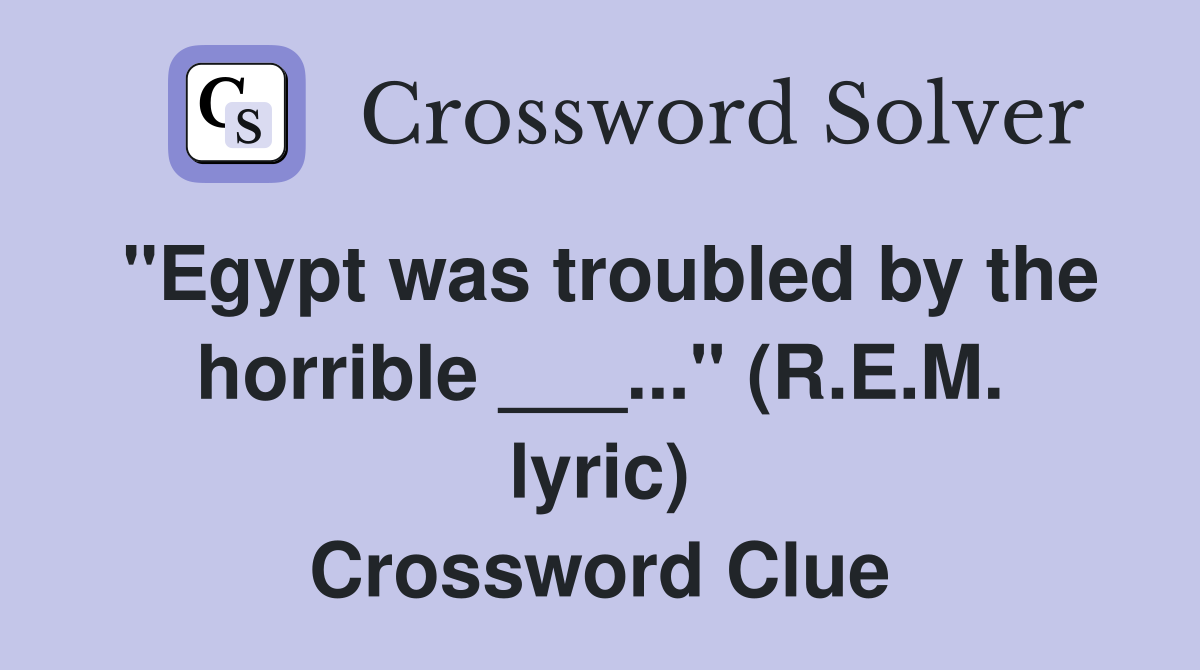 "Egypt was troubled by the horrible ___..." (R.E.M. lyric) Crossword Clue