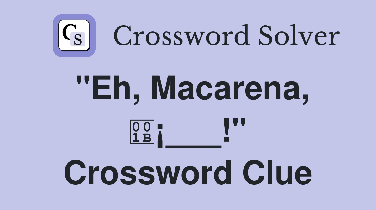 "Eh, Macarena, ¡___!" Crossword Clue