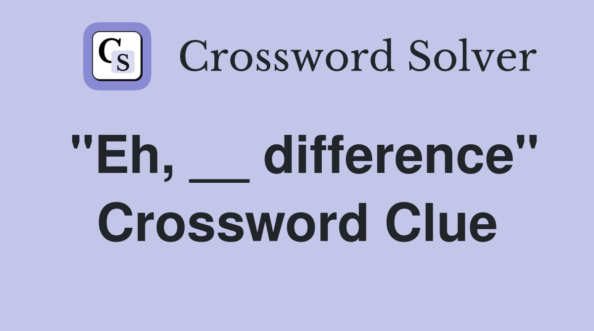 "Eh, __ difference" Crossword Clue