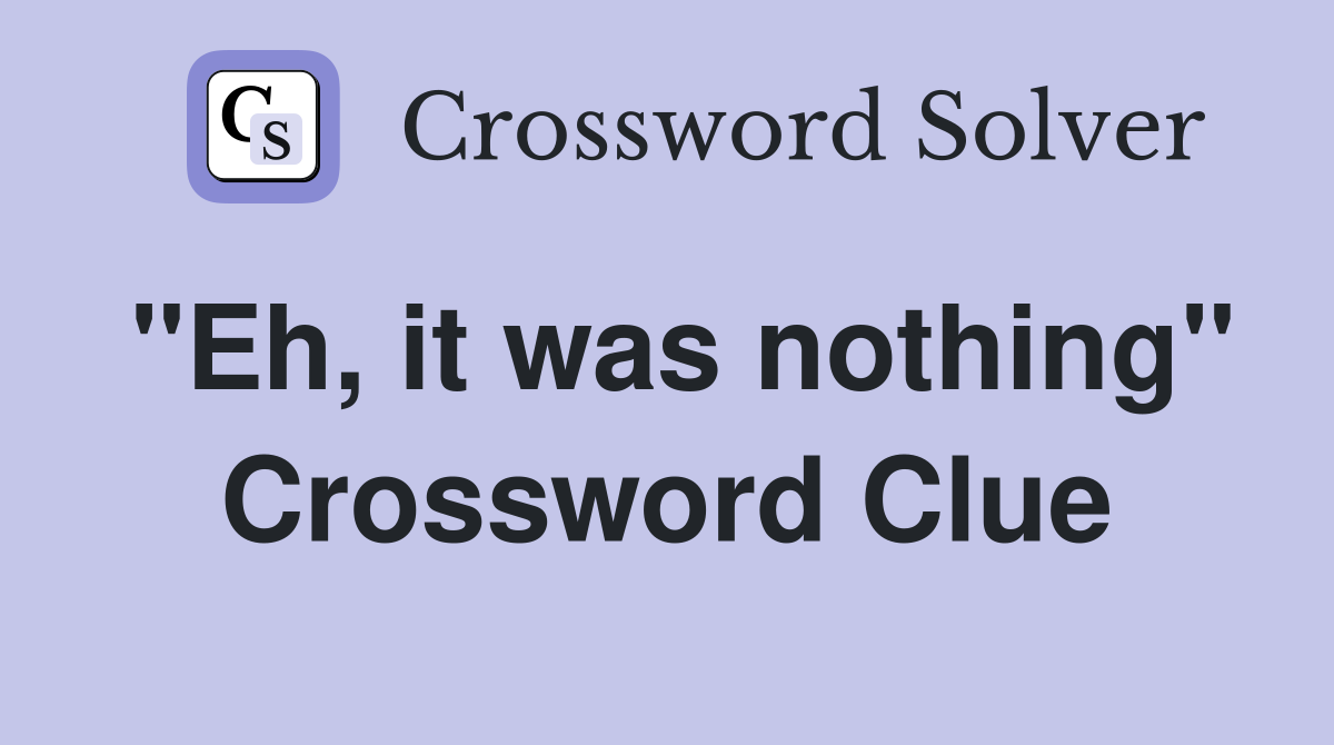 "Eh, it was nothing" Crossword Clue