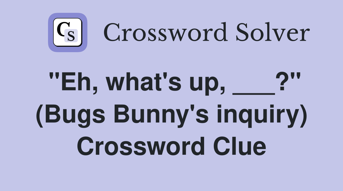 "Eh, what's up, ___?" (Bugs Bunny's inquiry) Crossword Clue