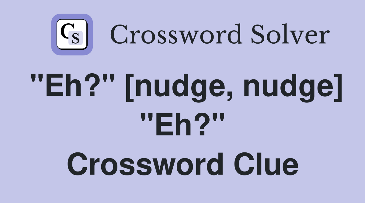 "Eh?" [nudge, nudge] "Eh?" Crossword Clue