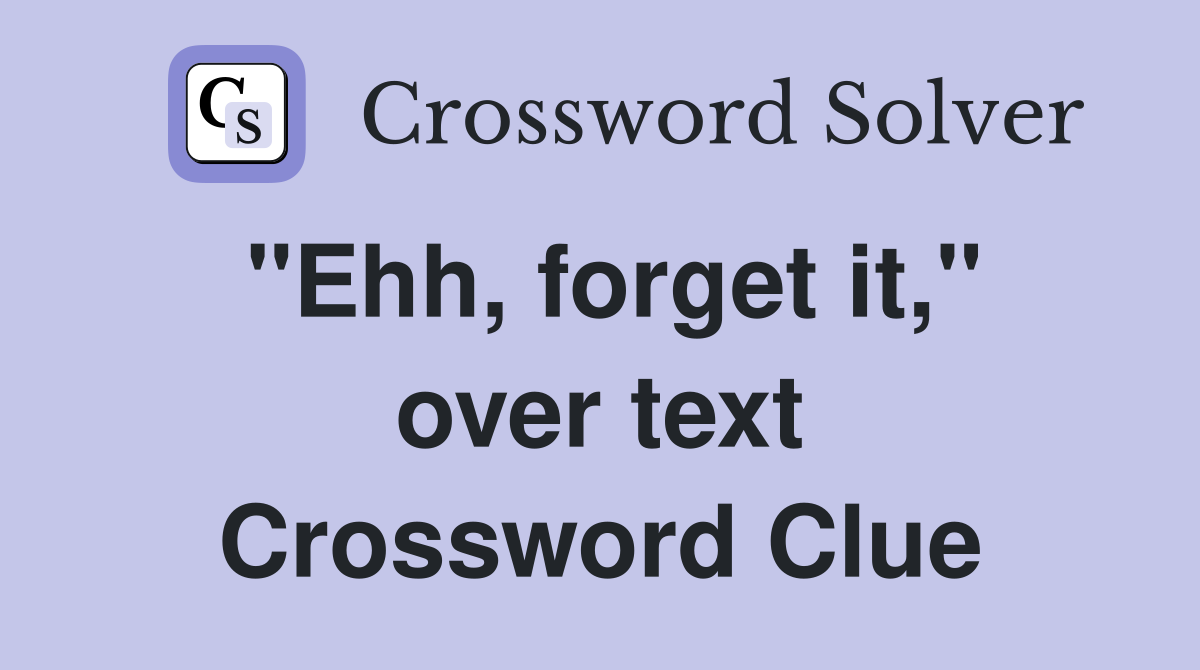 "Ehh, forget it," over text Crossword Clue