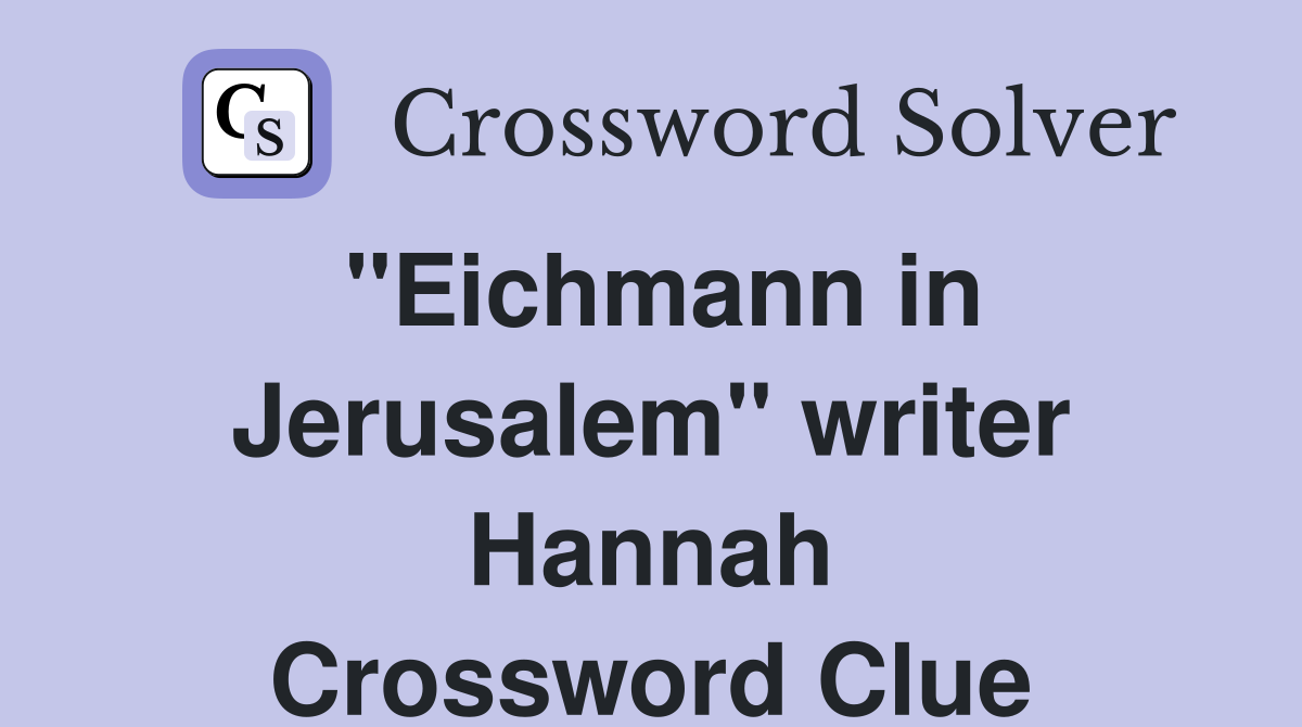 "Eichmann in Jerusalem" writer Hannah Crossword Clue