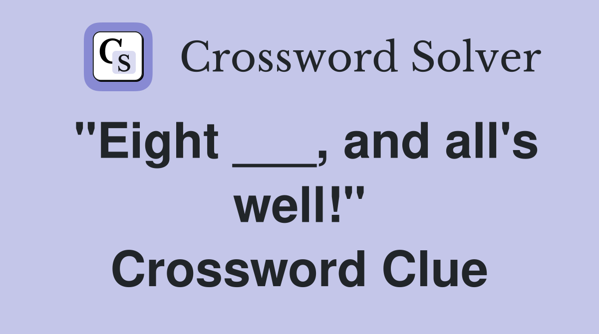 "Eight ___, and all's well!" Crossword Clue